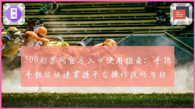 500彩票网官方入口使用指南:手把手教你快速掌握平台操作技巧与核心功能