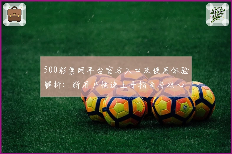 500彩票网平台官方入口及使用体验解析：新用户快速上手指南与核心功能介绍