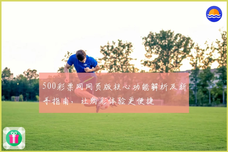500彩票网网页版核心功能解析及新手指南，让购彩体验更便捷