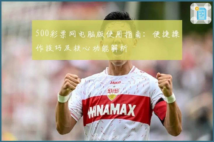 500彩票网电脑版使用指南：便捷操作技巧及核心功能解析