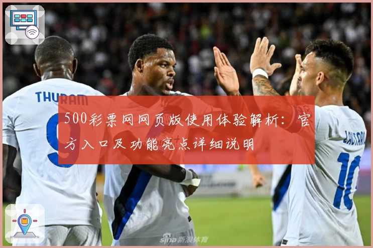 500彩票网网页版使用体验解析：官方入口及功能亮点详细说明