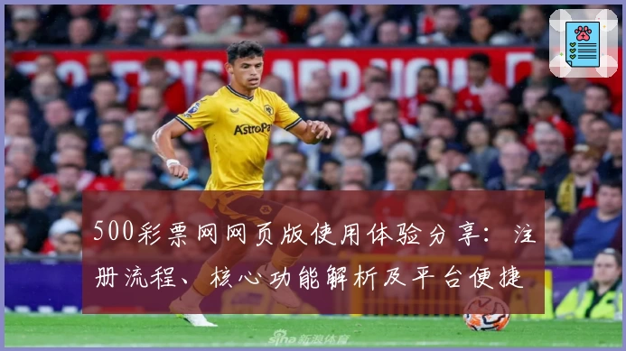 500彩票网网页版使用体验分享：注册流程、核心功能解析及平台便捷性评测