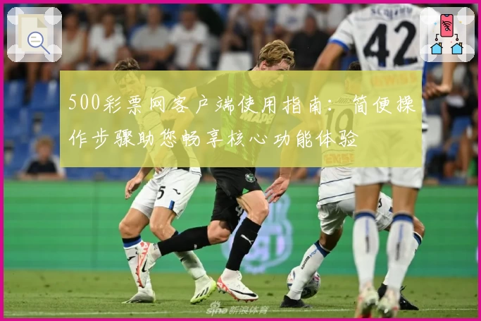 500彩票网客户端使用指南：简便操作步骤助您畅享核心功能体验