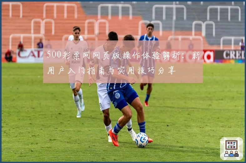500彩票网网页版操作体验解析：新用户入门指南与实用技巧分享