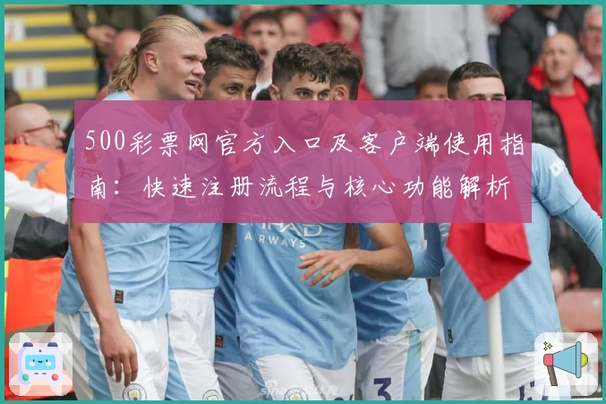 500彩票网官方入口及客户端使用指南：快速注册流程与核心功能解析