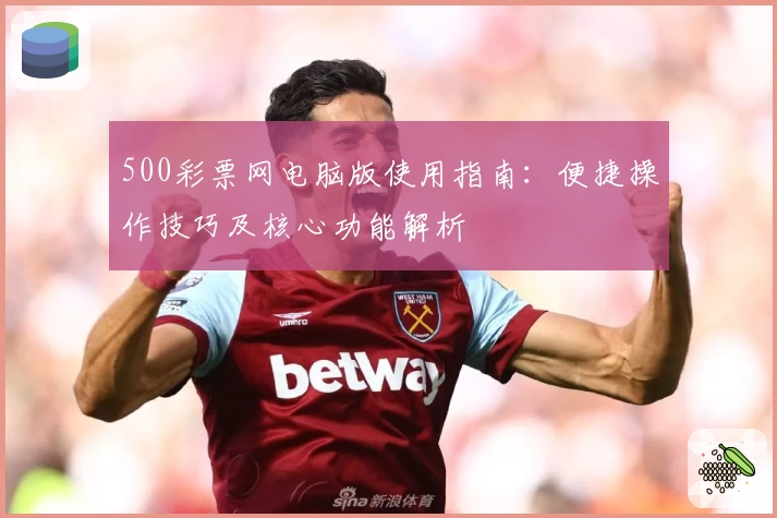 500彩票网电脑版使用指南：便捷操作技巧及核心功能解析
