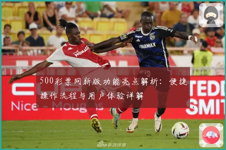 500彩票网新版功能亮点解析:便捷操作流程与用户体验详解