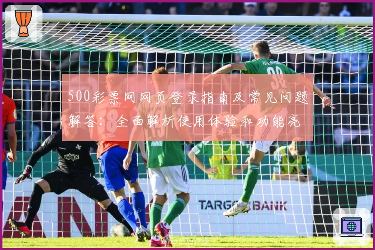 500彩票网网页登录指南及常见问题解答：全面解析使用体验和功能亮点