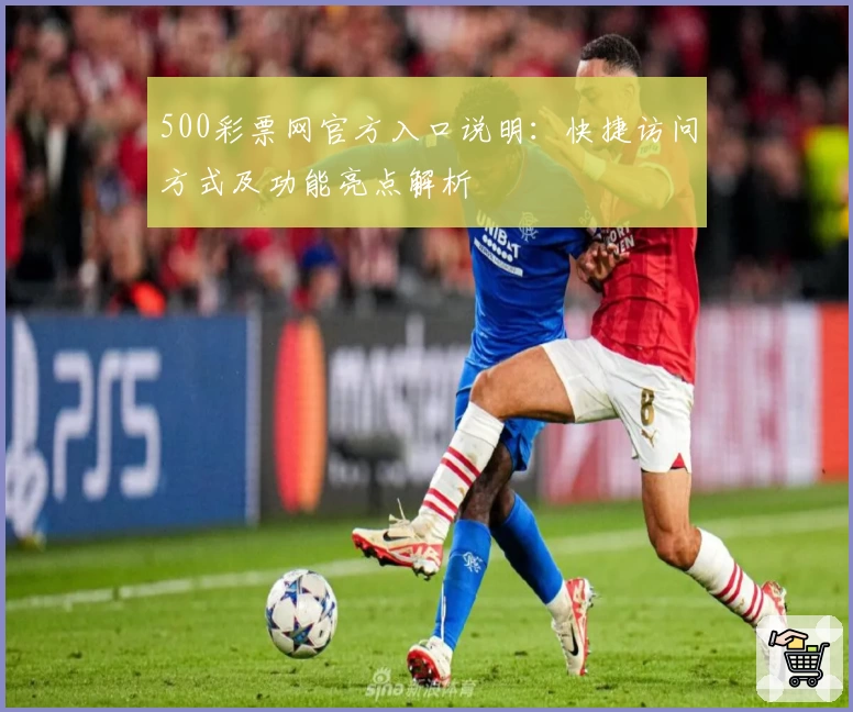 500彩票网官方入口说明：快捷访问方式及功能亮点解析