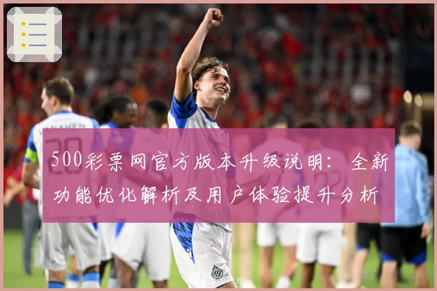 500彩票网官方版本升级说明：全新功能优化解析及用户体验提升分析