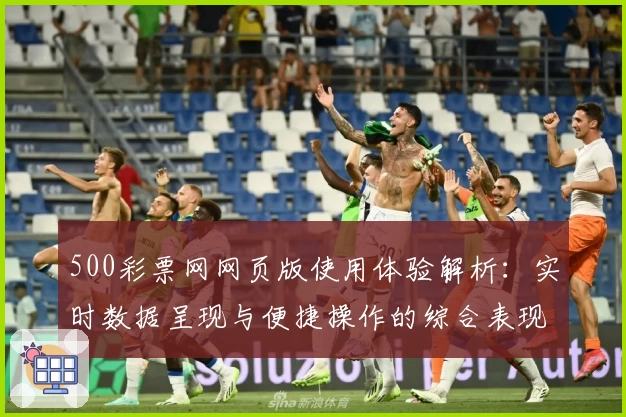 500彩票网网页版使用体验解析：实时数据呈现与便捷操作的综合表现分析