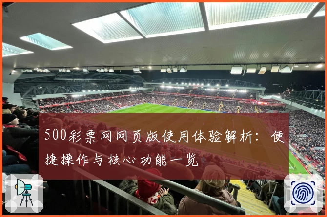 500彩票网网页版使用体验解析：便捷操作与核心功能一览