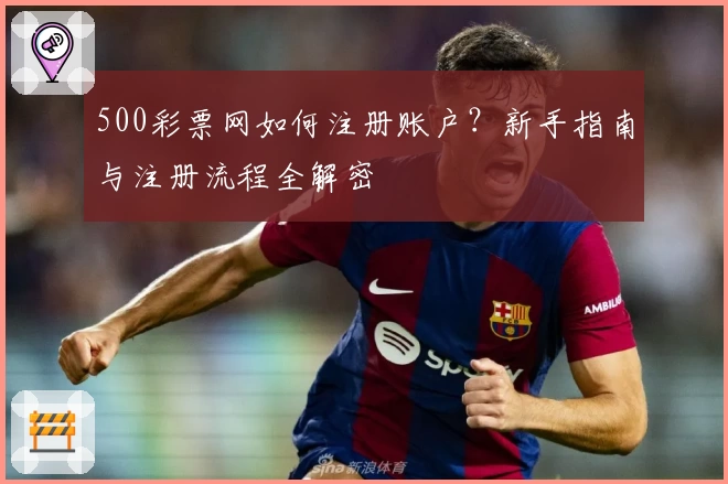 500彩票网如何注册账户？新手指南与注册流程全解密