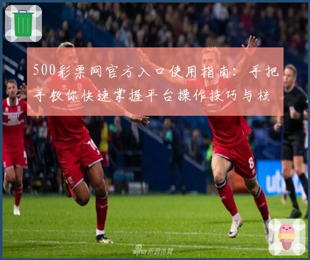 500彩票网官方入口使用指南：手把手教你快速掌握平台操作技巧与核心功能