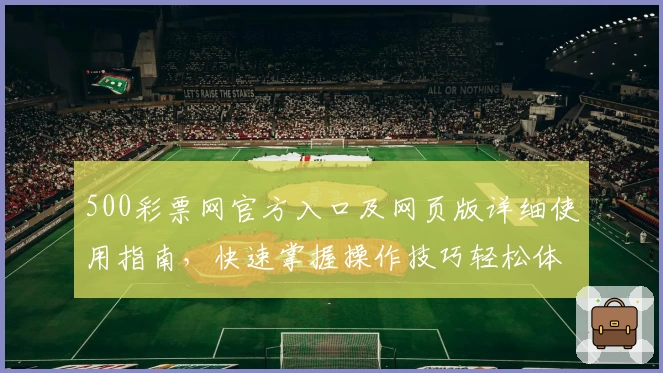 500彩票网官方入口及网页版详细使用指南，快速掌握操作技巧轻松体验平台服务
